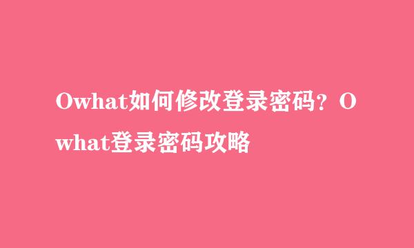 Owhat如何修改登录密码？Owhat登录密码攻略