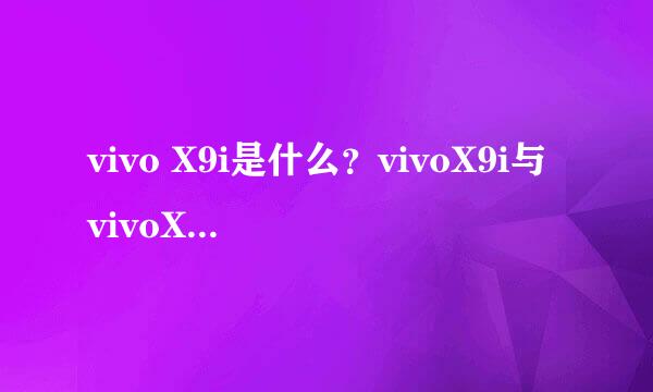vivo X9i是什么？vivoX9i与vivoX9有什么不同
