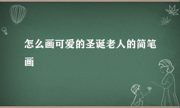 怎么画可爱的圣诞老人的简笔画