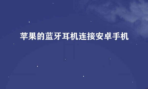 苹果的蓝牙耳机连接安卓手机