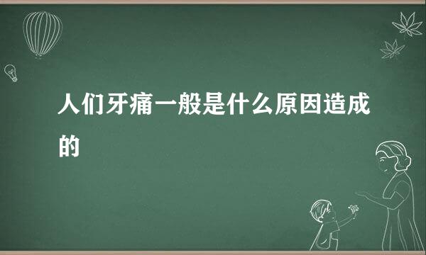 人们牙痛一般是什么原因造成的