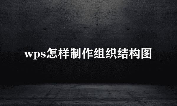 wps怎样制作组织结构图