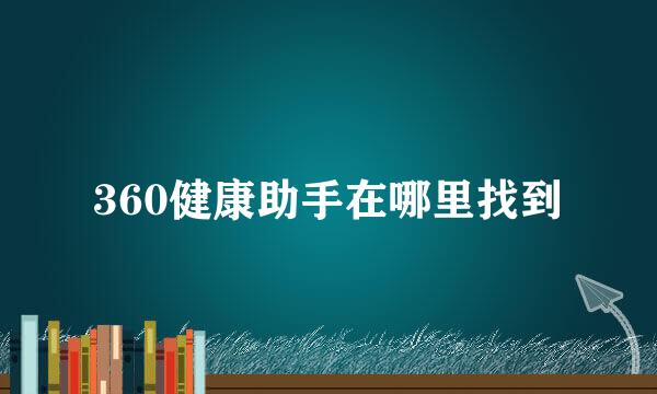360健康助手在哪里找到