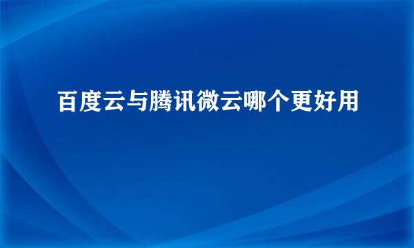 百度云与腾讯微云哪个更好用