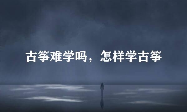 古筝难学吗，怎样学古筝