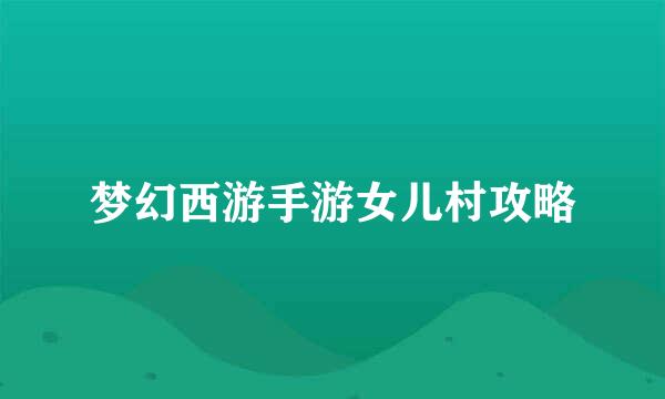 梦幻西游手游女儿村攻略