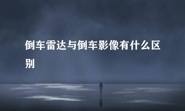 倒车雷达与倒车影像有什么区别