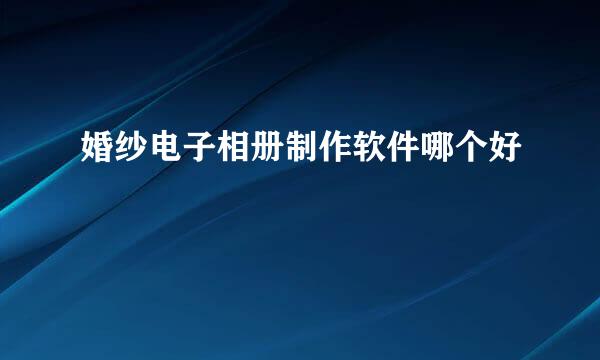 婚纱电子相册制作软件哪个好