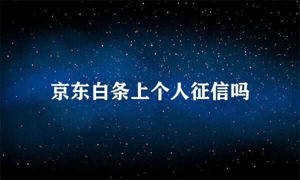 京东白条上个人征信吗