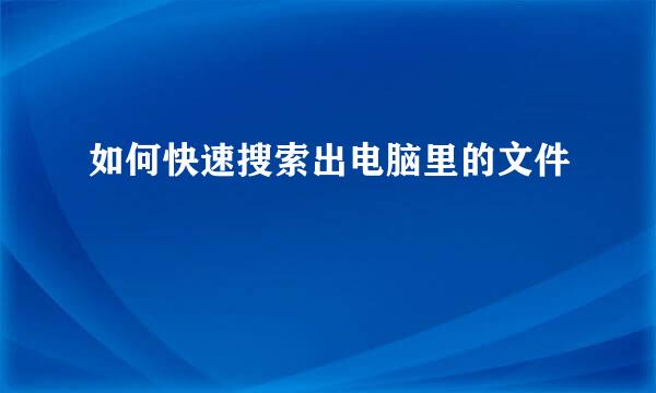 如何快速搜索出电脑里的文件