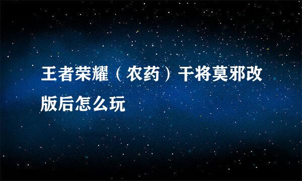 王者荣耀（农药）干将莫邪改版后怎么玩