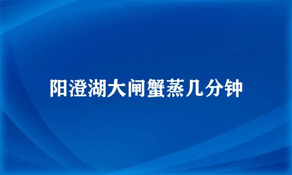 阳澄湖大闸蟹蒸几分钟