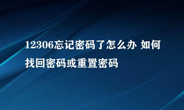 12306忘记密码了怎么办 如何找回密码或重置密码
