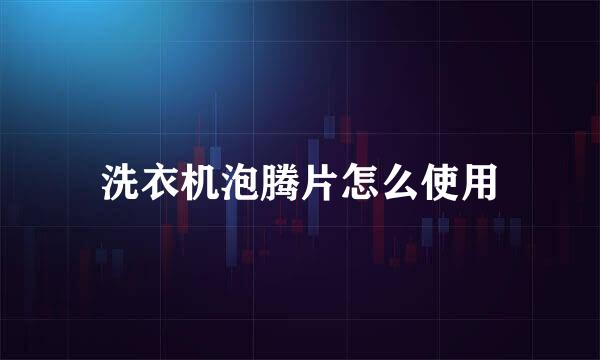 洗衣机泡腾片怎么使用