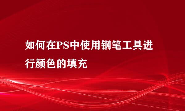 如何在PS中使用钢笔工具进行颜色的填充