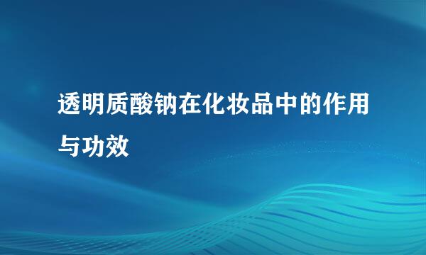 透明质酸钠在化妆品中的作用与功效