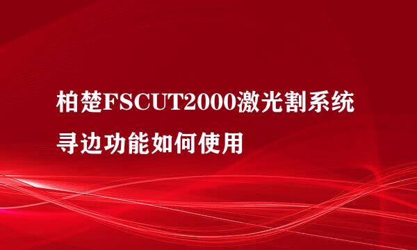 柏楚FSCUT2000激光割系统寻边功能如何使用