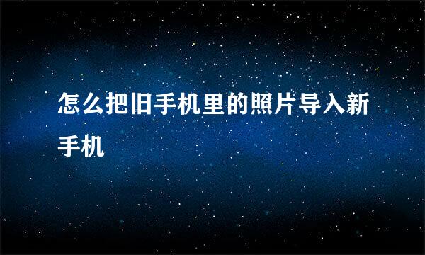 怎么把旧手机里的照片导入新手机