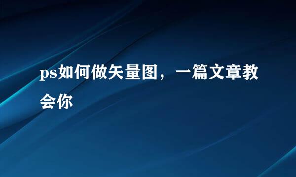 ps如何做矢量图，一篇文章教会你