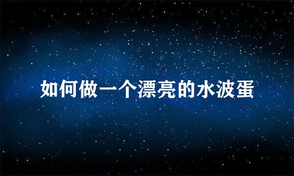 如何做一个漂亮的水波蛋