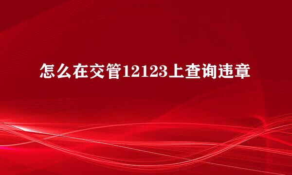 怎么在交管12123上查询违章