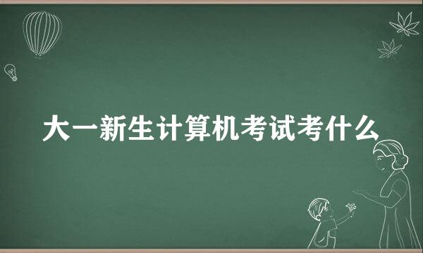 大一新生计算机考试考什么