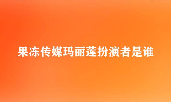 果冻传媒玛丽莲扮演者是谁