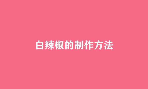白辣椒的制作方法