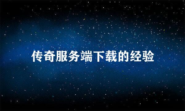传奇服务端下载的经验