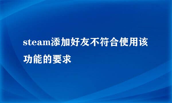 steam添加好友不符合使用该功能的要求