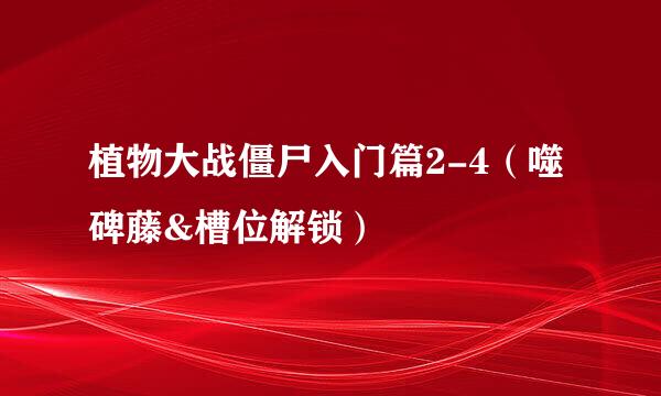 植物大战僵尸入门篇2-4（噬碑藤&槽位解锁）