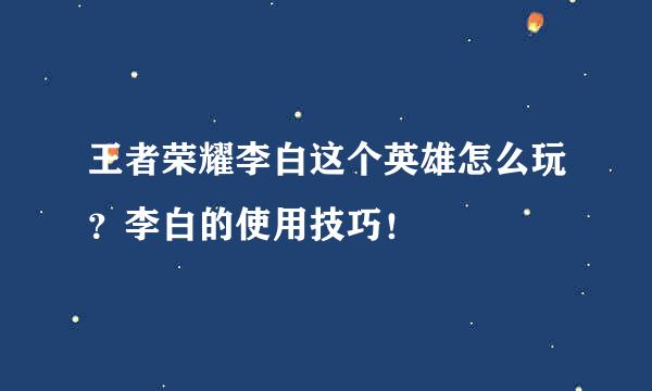 王者荣耀李白这个英雄怎么玩？李白的使用技巧！