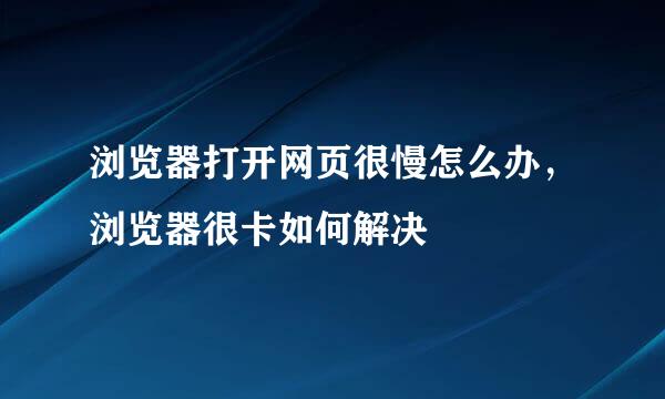 浏览器打开网页很慢怎么办，浏览器很卡如何解决