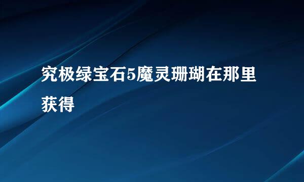 究极绿宝石5魔灵珊瑚在那里获得
