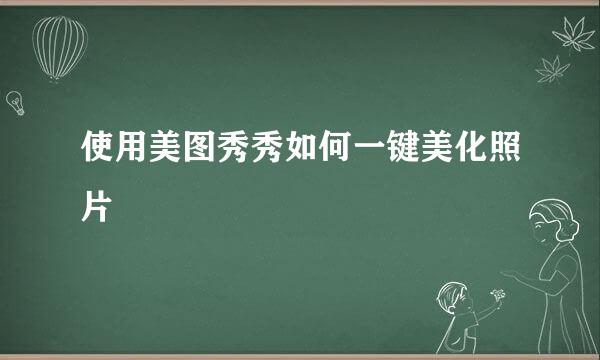 使用美图秀秀如何一键美化照片