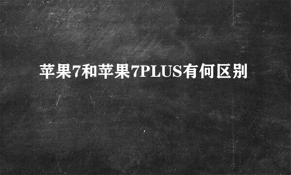 苹果7和苹果7PLUS有何区别