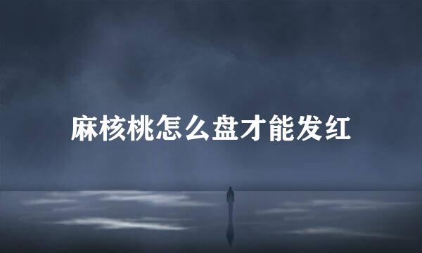 麻核桃怎么盘才能发红
