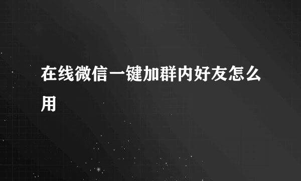 在线微信一键加群内好友怎么用