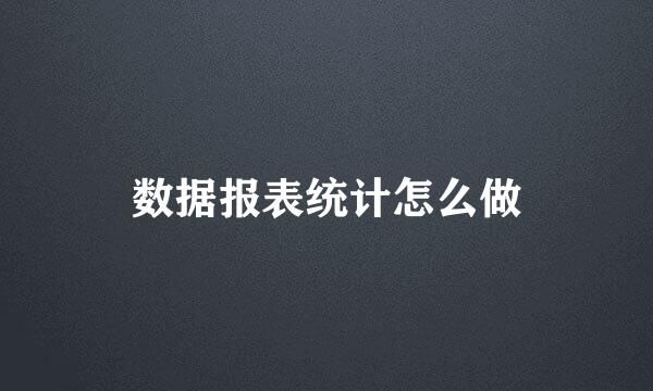 数据报表统计怎么做
