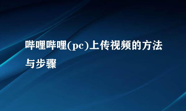 哔哩哔哩(pc)上传视频的方法与步骤