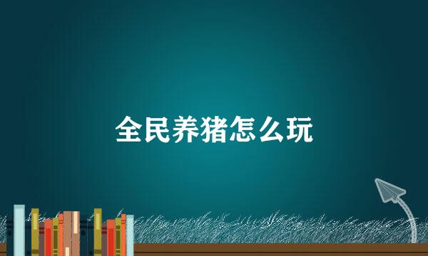 全民养猪怎么玩