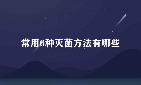 常用6种灭菌方法有哪些