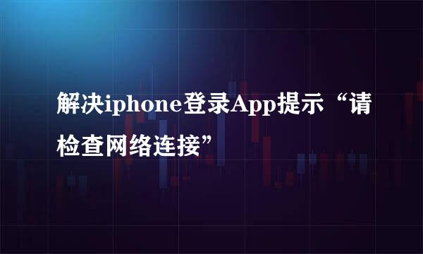 解决iphone登录App提示“请检查网络连接”