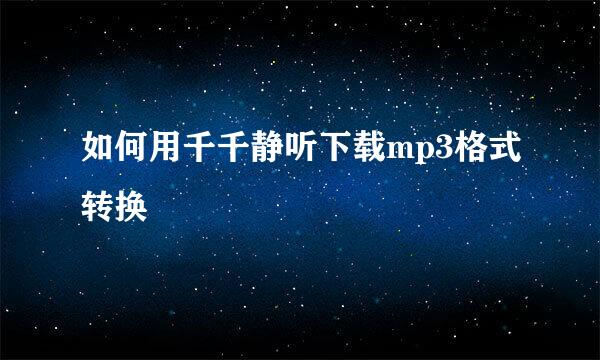 如何用千千静听下载mp3格式转换