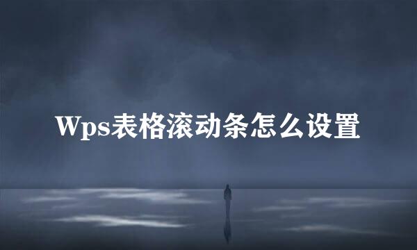 Wps表格滚动条怎么设置