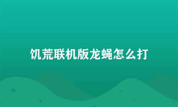 饥荒联机版龙蝇怎么打