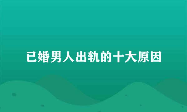 已婚男人出轨的十大原因