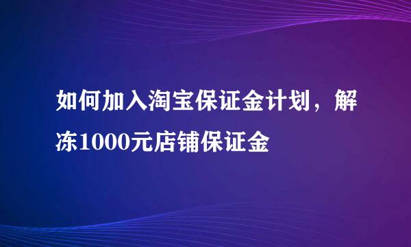 如何加入淘宝保证金计划，解冻1000元店铺保证金