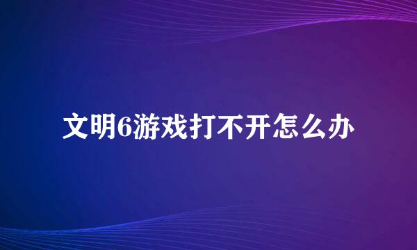 文明6游戏打不开怎么办