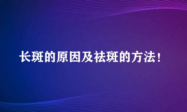 长斑的原因及祛斑的方法！